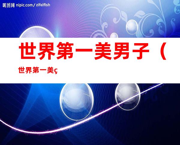 世界第一美男子（世界第一美男子美壹芯）
