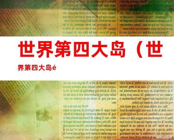 世界第四大岛(世界第四大岛马达加斯加)