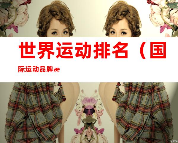 世界运动排名(国际运动品牌排行榜)