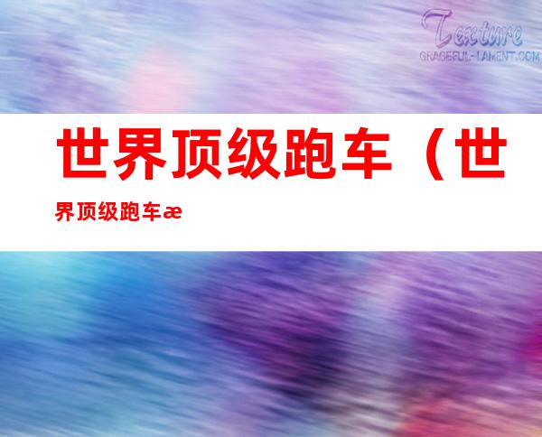 世界顶级跑车(世界顶级跑车排名)