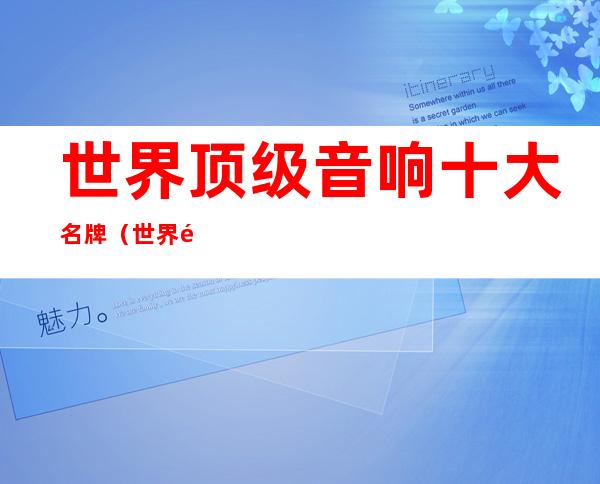 世界顶级音响十大名牌(世界顶级音响十大名牌排名榜)