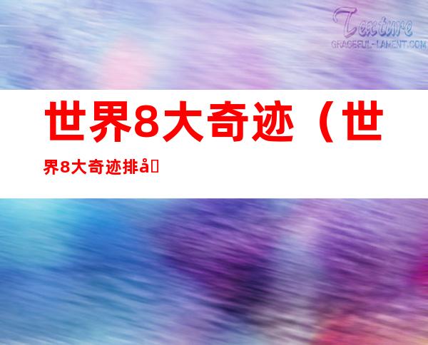 世界8大奇迹(世界8大奇迹排名)