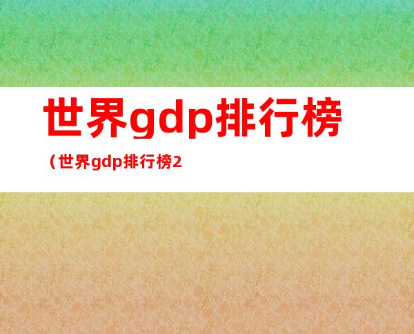 世界gdp排行榜(世界gdp排行榜2020)
