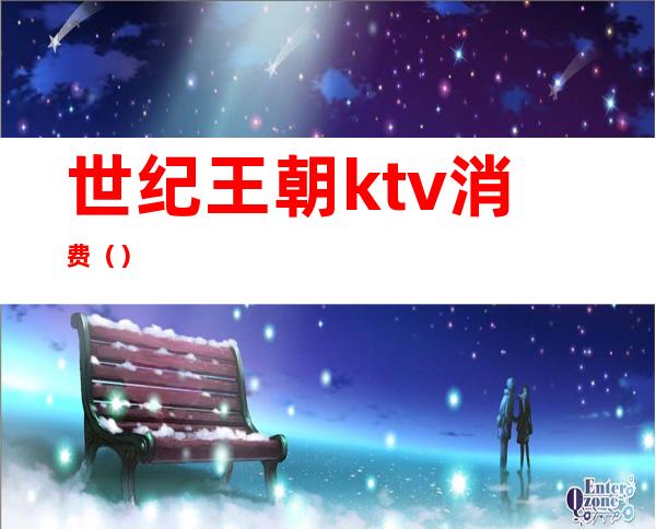世纪王朝ktv消费()