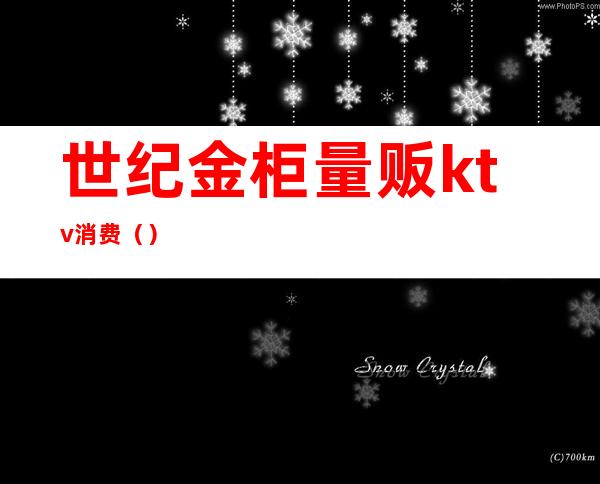 世纪金柜量贩ktv消费()