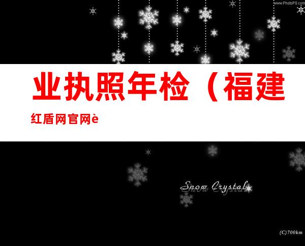 业执照年检（福建红盾网官网营业执照年检）