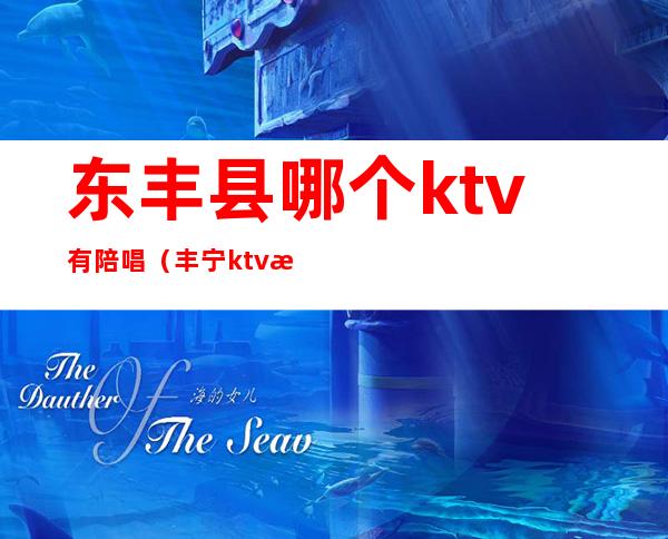东丰县哪个ktv有陪唱（丰宁ktv有陪唱的地方）