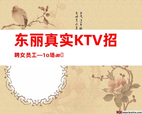 东丽真实KTV招聘女员工—1o场招聘—找工作更要看