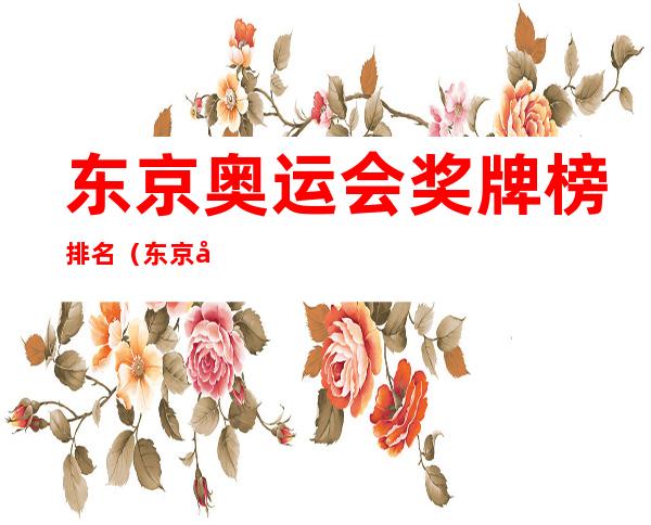 东京奥运会奖牌榜排名(东京奥运会奖牌榜排名今天)