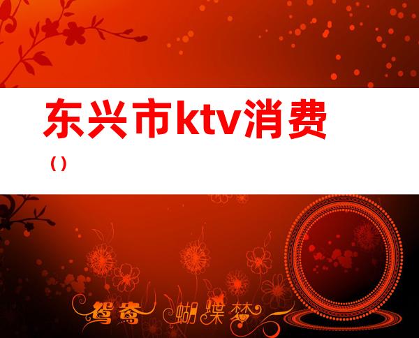 东兴市ktv消费（）