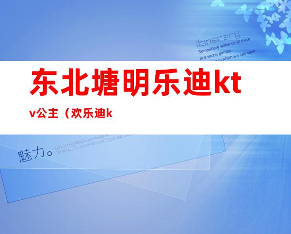 东北塘明乐迪ktv公主(欢乐迪ktv有公主吗)