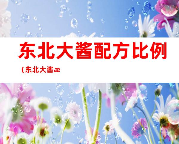 东北大酱配方比例(东北大酱怎么熬制)
