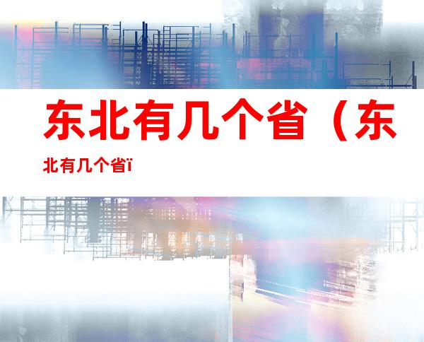 东北有几个省（东北有几个省?）