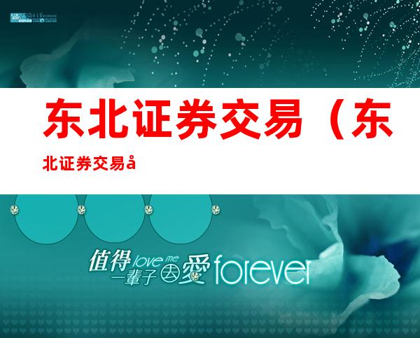 东北证券交易(东北证券交易单元391995)