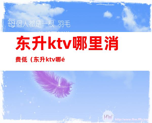 东升ktv哪里消费低(东升ktv哪里消费低)