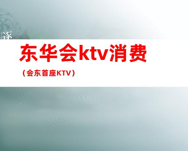 东华会ktv消费(会东首座KTV)