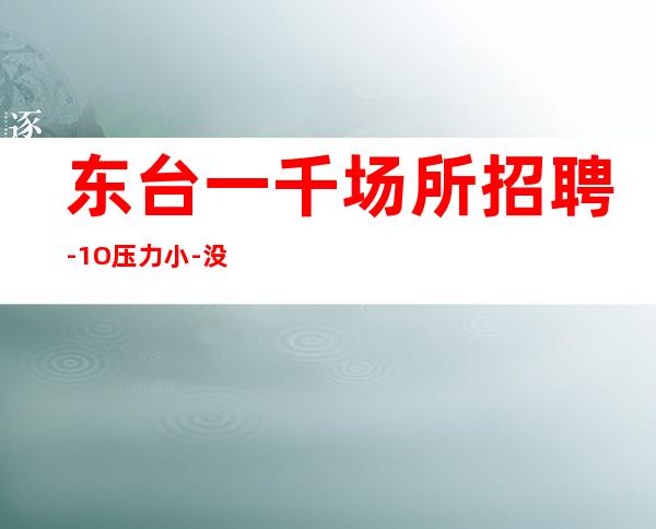 东台一千场所招聘-1O压力小-没有经验没关系