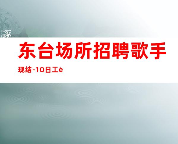 东台场所招聘歌手现结-1O日工资-解一下不吃亏