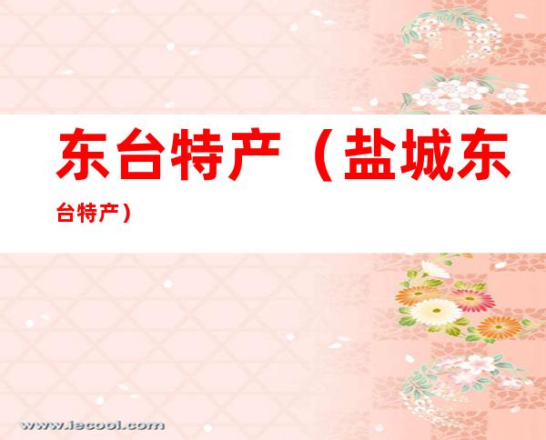东台特产（盐城东台特产）