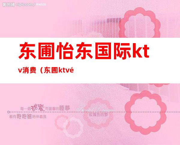 东圃怡东国际ktv消费(东圃ktv都有哪些)