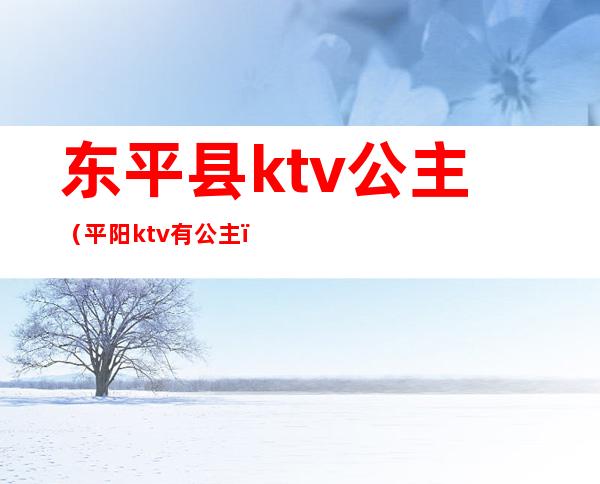 东平县ktv公主(平阳ktv有公主)