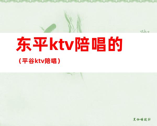 东平ktv陪唱的(平谷ktv陪唱)