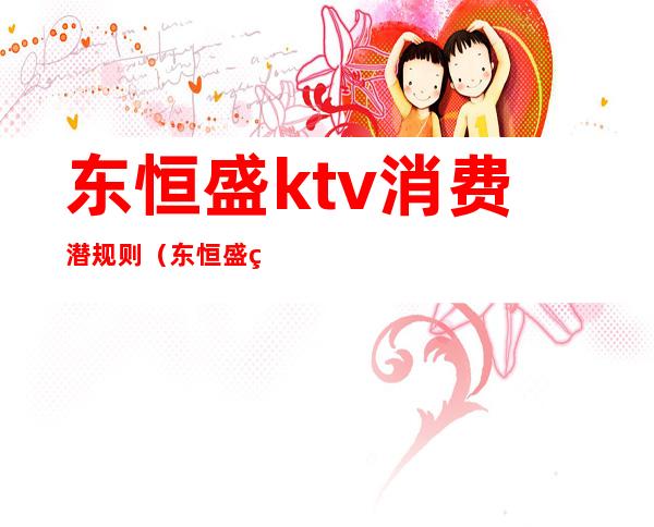 东恒盛ktv消费潜规则(东恒盛盛汇国际娱乐会所)