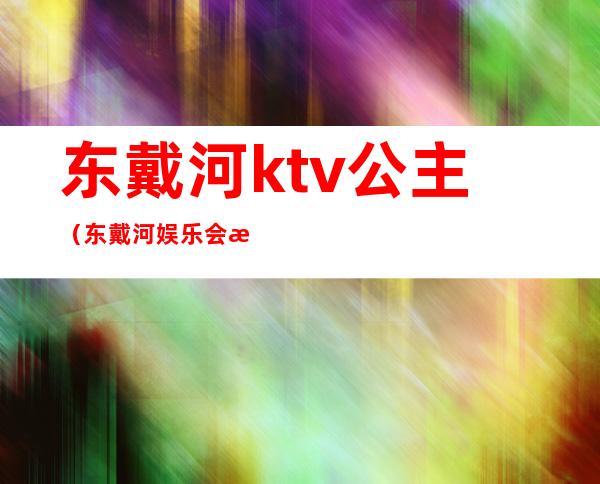 东戴河ktv公主(东戴河娱乐会所)