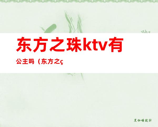 东方之珠ktv有公主吗(东方之珠ktv娱乐超市)