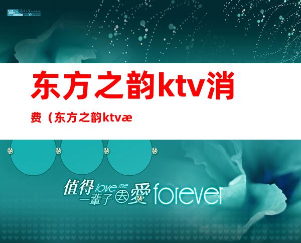 东方之韵ktv消费(东方之韵ktv消费多少)