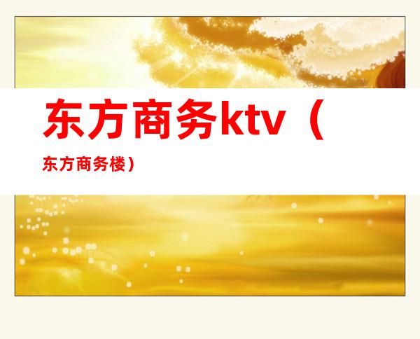 东方商务ktv(东方商务楼)