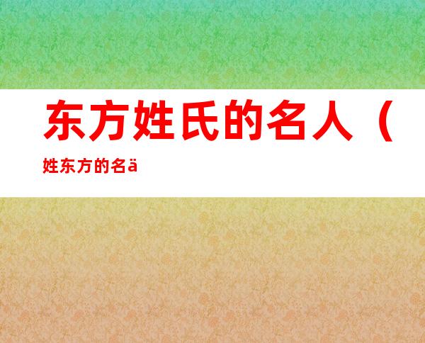 东方姓氏的名人(姓东方的名人现代人)