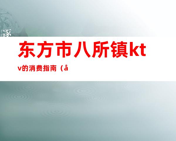 东方市八所镇ktv的消费指南(八所附近的ktv唱歌的地方)
