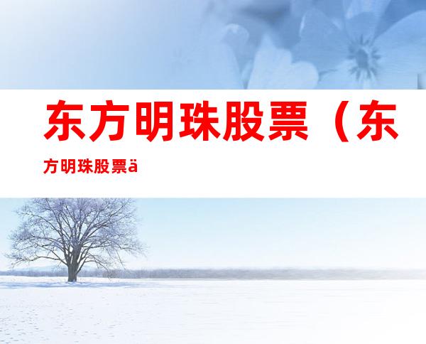 东方明珠股票(东方明珠股票为什么不涨)