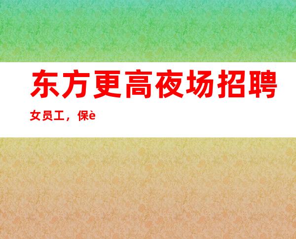 东方更高夜场招聘女员工,保证80%上班,要求160以上