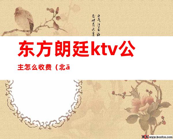 东方朗廷ktv公主怎么收费(北京东方朗廷ktv)