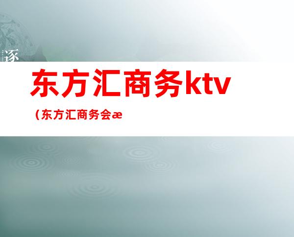 东方汇商务ktv（东方汇商务会所）