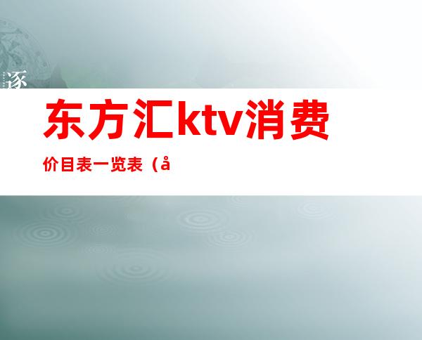 东方汇ktv消费价目表一览表(北京东方汇ktv)