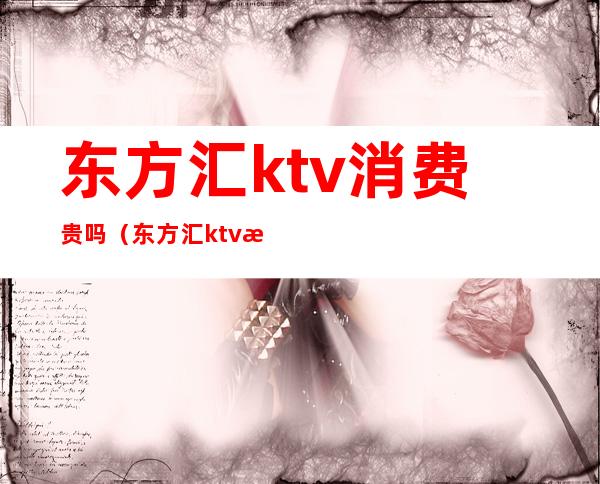 东方汇ktv消费贵吗（东方汇ktv怎么样）