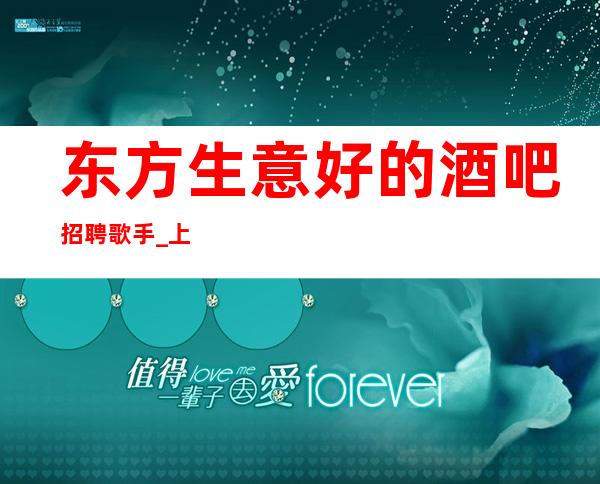 东方生意好的酒吧招聘歌手_ 上班时间短_ 压力更小的场所
