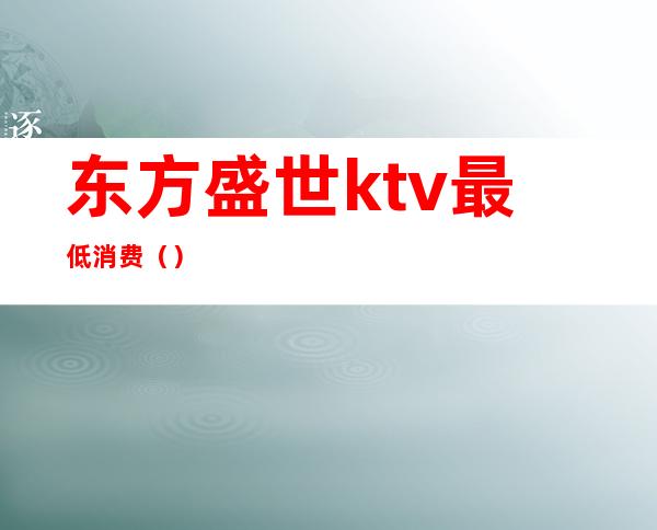 东方盛世ktv最低消费（）