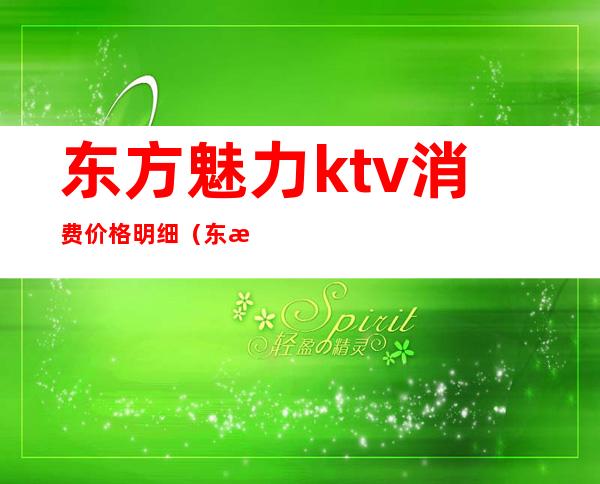 东方魅力ktv消费价格明细(东方魅力ktv招聘服务员)