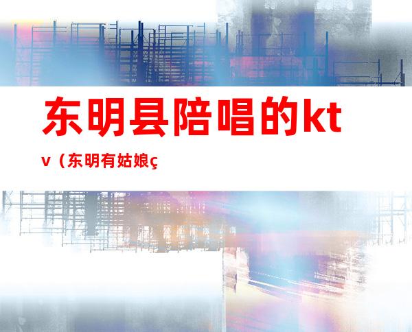 东明县陪唱的ktv(东明有姑娘的KTV)