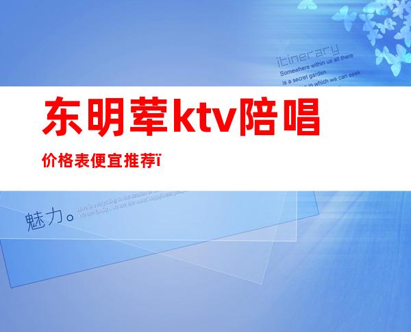 东明荤ktv陪唱价格表便宜推荐(东明ktv哪有陪唱)