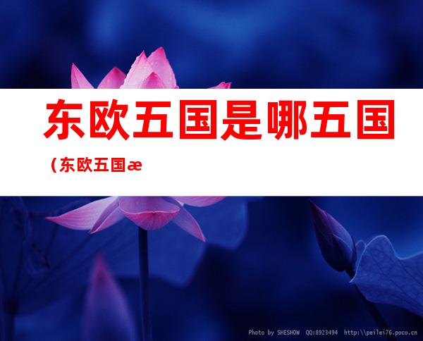 东欧五国是哪五国(东欧五国是哪五国之一)