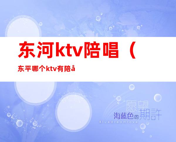 东河ktv陪唱(东平哪个ktv有陪唱)