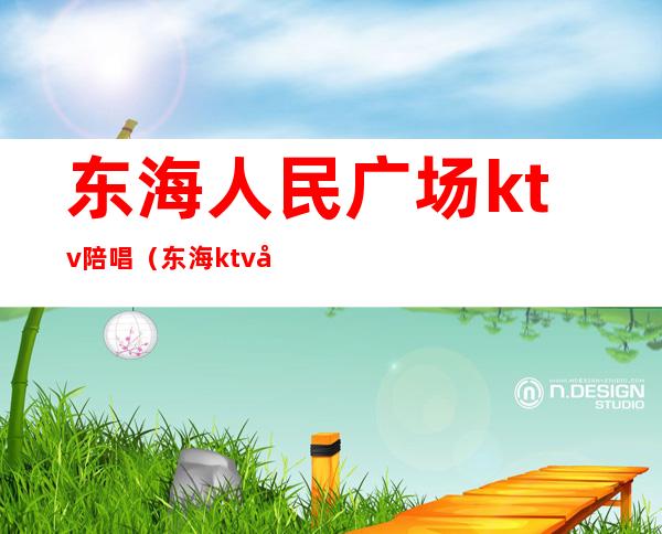 东海人民广场ktv陪唱(东海ktv关门)