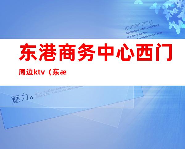 东港商务中心西门周边ktv(东港商务区属于哪个区)
