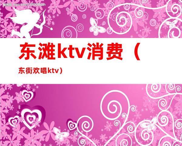 东滩ktv消费(东街欢唱ktv)