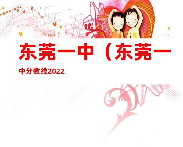 东莞一中(东莞一中分数线2022年)